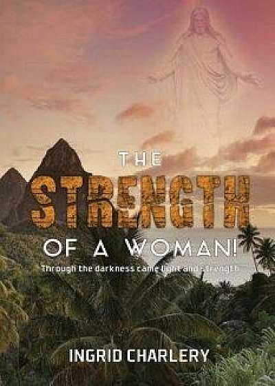 The Strength of a Woman: Through the Darkness Came Light and Strength, Paperback/Ingrid Charlery