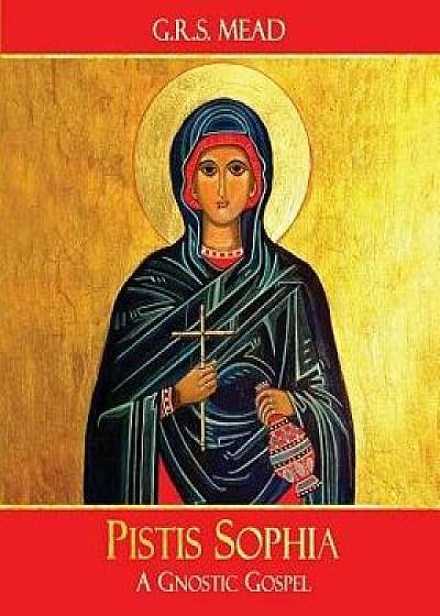 Pistis Sophia: A Gnostic Gospel, Paperback/G. R. S. Mead