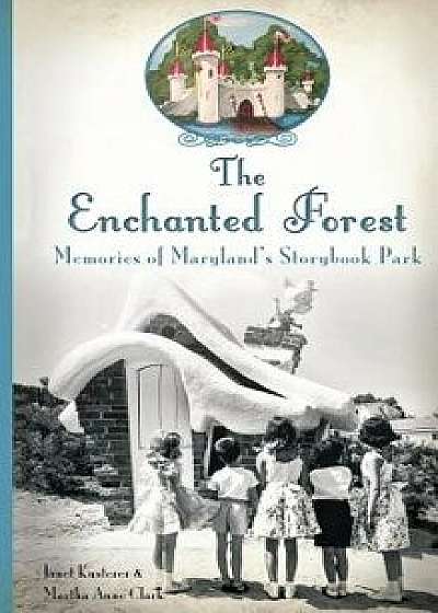 The Enchanted Forest: Memories of Maryland's Storybook Park, Hardcover/Janet Kusterer