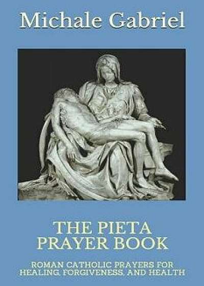 The Pieta Prayer Book: Roman Catholic Prayers for Healing, Forgiveness, and Health, Paperback/Michael Gabriel