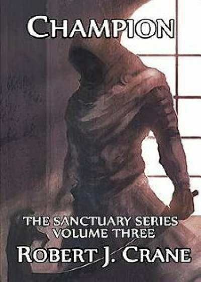 Champion: The Sanctuary Series, Volume Three, Paperback/Robert J. Crane