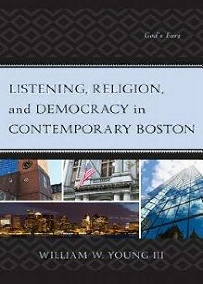 Listening, Religion, and Democracy in Contemporary Boston: God's Ears, Hardcover/William W. Young