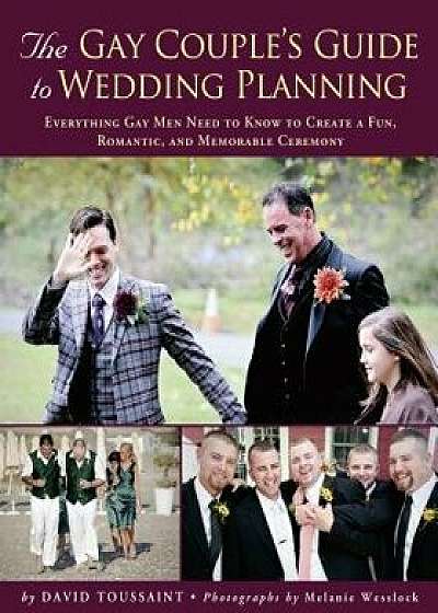 The Gay Couple's Guide to Wedding Planning: Everything Gay Men Need to Know to Create a Fun, Romantic, and Memorable Ceremony, Paperback/David Toussaint