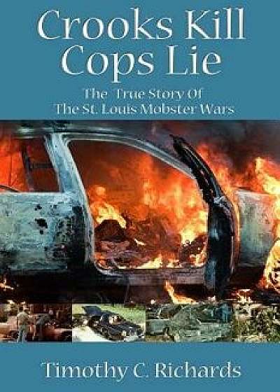 Crooks Kill, Cops Lie: The True Story of the St Louis Mobster Wars, Paperback/Timothy C. Richards