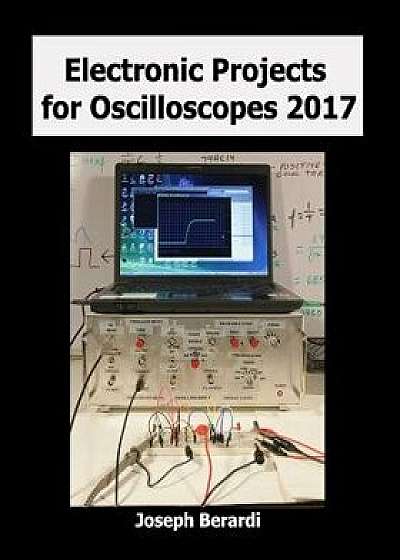 Electronic Projects for Oscilloscopes 2017, Paperback/Joseph Berardi