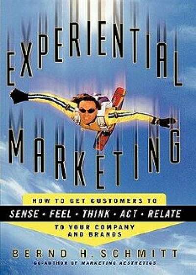 Experiential Marketing: How to Get Customers to Sense, Feel, Think, Act, R, Paperback/Bernd H. Schmitt