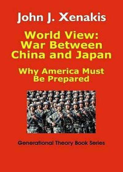World View: War Between China and Japan: Why America Must Be Prepared, Paperback/John James Xenakis