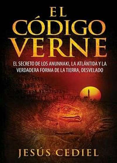 El C digo Verne: El Secreto de Los Anunnaki, La Atl ntida Y La Verdadera Forma de la Tierra (Desvelado), Paperback/Jesus Cediel Monasterio