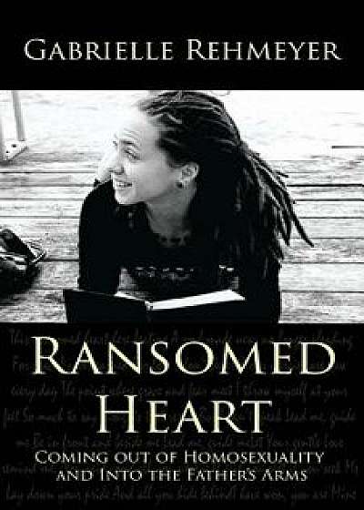 Ransomed Heart: Coming Out of Homosexuality and Into the Father's Arms, Paperback/Gabrielle Rehmeyer
