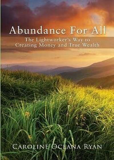 Abundance for All: The Lightworker's Way to Creating Money and True Wealth/Caroline Oceana Ryan