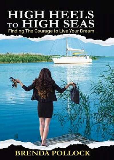 HIGH HEELS to HIGH SEAS: Finding The Courage to Live Your Dream, Hardcover/Brenda Pollock