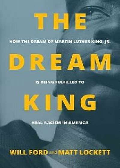 The Dream King: How the Dream of Martin Luther King, Jr. Is Being Fulfilled to Heal Racism in America, Paperback/Will Ford