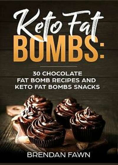 Keto Fat Bombs: 30 Chocolate Fat Bomb Recipes and Keto Fat Bombs Snacks: Energy Boosting Choco Keto Fat Bombs Cookbook with Easy to Ma, Paperback/Brendan Fawn