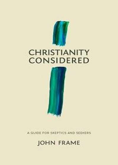 Christianity Considered: A Guide for Skeptics and Seekers, Paperback/John M. Frame