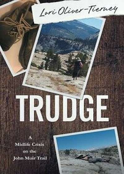 Trudge: A Mid-Life Crisis on the John Muir Trail, Paperback/Lori K. Oliver-Tierney