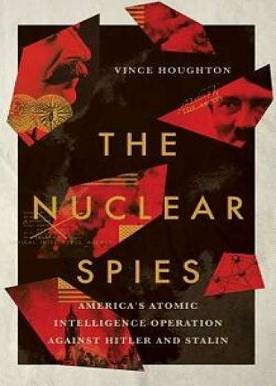 The Nuclear Spies: America's Atomic Intelligence Operation Against Hitler and Stalin, Hardcover/Vince Houghton