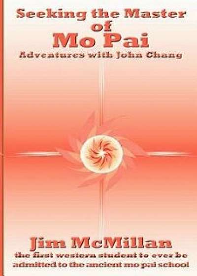 Seeking the Master of Mo Pai: Adventures with John Chang, Paperback/Jim McMillan