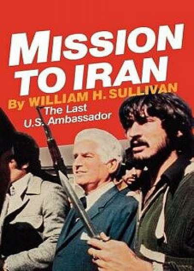 Mission to Iran, Paperback/William H. Sullivan