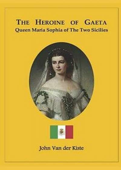 The Heroine of Gaeta: Queen Maria Sophia of the Two Sicilies, Paperback/John Van Der Kiste
