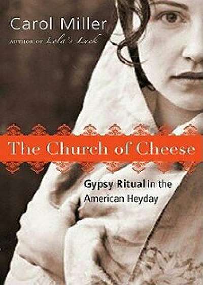 The Church of Cheese: Gypsy Ritual in the American Heyday, Paperback/Carol Miller