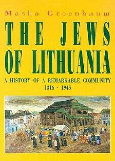 The Jews of Lithuania: A History of a Remarkable Community 1316-1945, Paperback/Masha Greenbaum