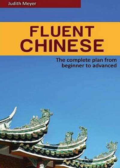 Fluent Chinese: the complete plan for beginner to advanced, Paperback/Judith Meyer