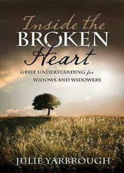 Inside the Broken Heart: Grief Understanding for Widows and Widowers, Paperback/Julie Yarbrough