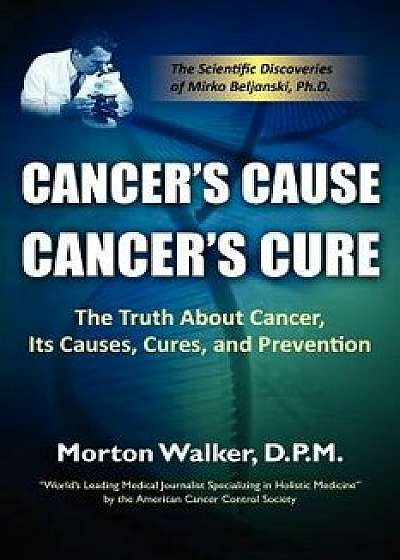 Cancer's Cause, Cancer's Cure: The Truth about Cancer, Its Causes, Cures, and Prevention, Paperback/Morton Walker