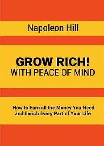 Grow Rich!: With Peace of Mind - How to Earn All the Money You Need and Enrich Every Part of Your Life, Paperback/Napoleon Hill
