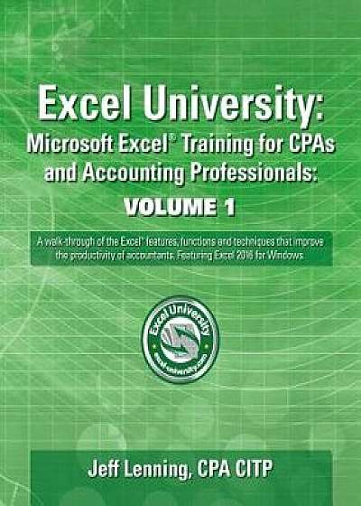 Excel University: Microsoft Excel Training for CPAs and Accounting Professionals: Volume 1: Featuring Excel 2016 for Windows, Paperback/Jeff Lenning Cpa