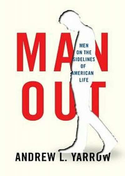 Man Out: Men on the Sidelines of American Life, Hardcover/Andrew L. Yarrow