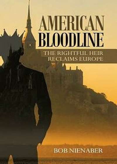 American Bloodline: The Rightful Heir Reclaims Europe, Hardcover/Bob Nienaber