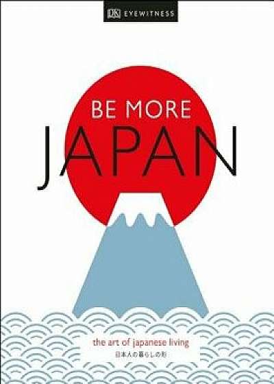 Be More Japan: The Art of Japanese Living, Hardcover/Dk Travel