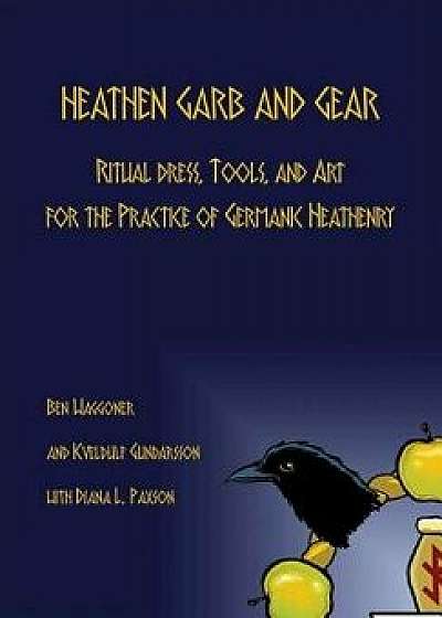 Heathen Garb and Gear: Ritual Dress, Tools, and Art for the Practice of Germanic Heathenry, Hardcover/Ben Waggoner