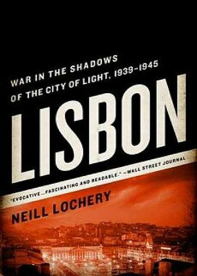 Lisbon: War in the Shadows of the City of Light, 1939-1945, Paperback/Neill Lochery