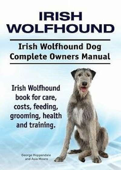 Irish Wolfhound. Irish Wolfhound Dog Complete Owners Manual. Irish Wolfhound Book for Care, Costs, Feeding, Grooming, Health and Training., Paperback/George Hoppendale