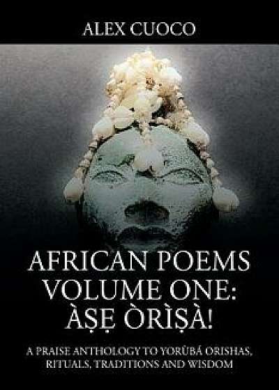 African Poems Volume One: A Ori a!: A Praise Anthology to Yoruba Orishas, Rituals, Traditions and Wisdom, Paperback/Alex Cuoco