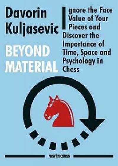 Beyond Material: Ignore the Face Value of Your Pieces and Discover the Importance of Time, Space and Psychology in Chess, Paperback/Davorin Kuljasevic