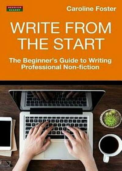 Write from the Start: The Beginner's Guide to Writing Professional Non-Fiction, Paperback/Caroline Foster