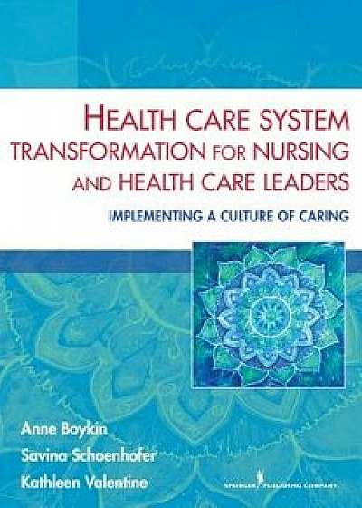 Health Care System Transformation for Nursing and Health Care Leaders: Implementing a Culture of Caring, Paperback/Anne Boykin