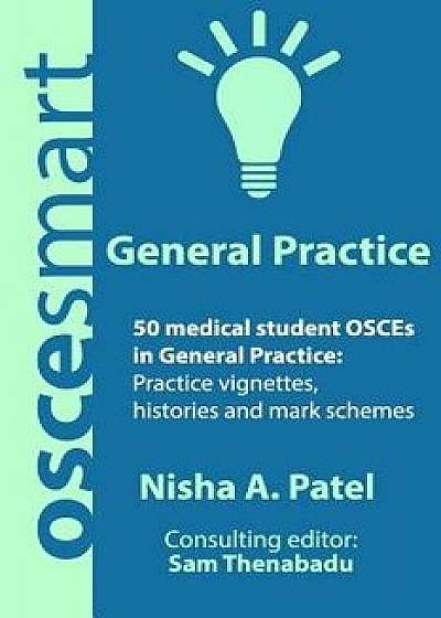 Oscesmart - 50 Medical Student Osces in General Practice: Vignettes, Histories and Mark Schemes for Your Finals., Paperback/Dr Nisha a. Patel