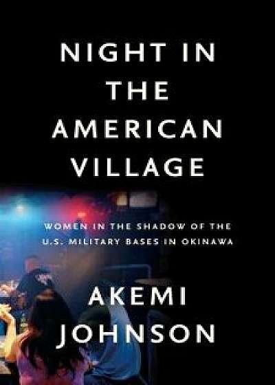Night in the American Village: Women in the Shadow of the U.S. Military Bases in Okinawa, Hardcover/Akemi Johnson
