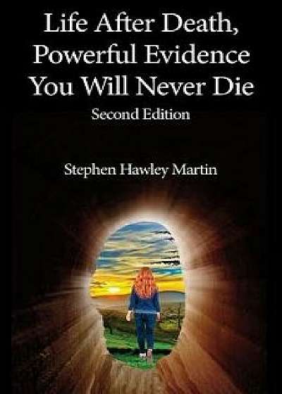 Life After Death, Powerful Evidence You Will Never Die: Second Edition, Paperback/Stephen Hawley Martin