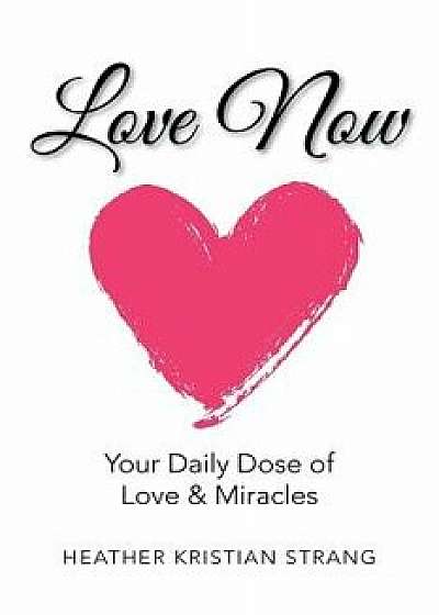 Love Now: Your Daily Dose of Love & Miracles, Paperback/Heather Kristian Strang