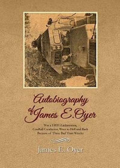 Autobiography of James Oyer, Was a Erie-Lackawanna, Conrail Conductor, Went to Hell and Back Because of Three Bad Train Wrecks/James E. Oyer