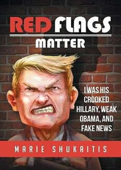Red Flags Matter: I Was His Crooked Hillary, Weak Obama, and Fake News, Paperback/Marie Shukaitis