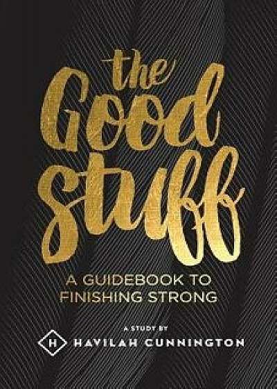 The Good Stuff: A Guidebook to Finishing Strong, Paperback/Havilah M. Cunnington