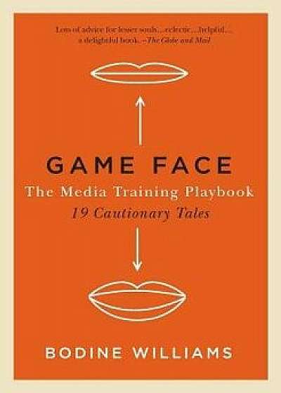 Game Face: The Media Training Playbook, 19 Cautionary Tales, Paperback/Bodine Williams