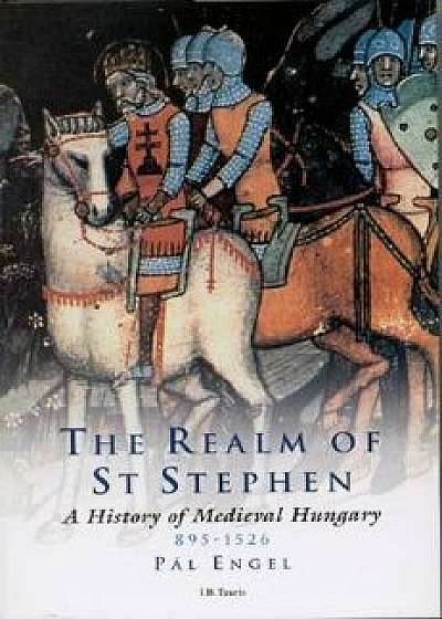 The Realm of St Stephen: A History of Medieval Hungary, 895-1526, Paperback/Pal Engal
