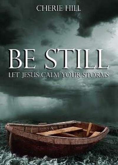 Be Still: Let Jesus Calm Your Storms, Paperback/Cherie Hill